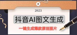 抖音AI原创图文项目,一键根据关键字生成原创图片,有手就可以做,每天10分钟,日赚500+-网赚资源网