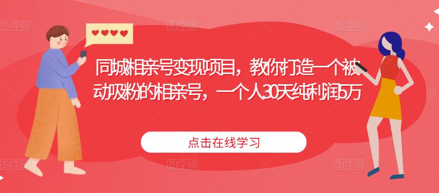 同城相亲号变现项目，教你打造一个被动吸粉的相亲号，一个人30天纯利润5万 - 网赚资源网-网赚资源网
