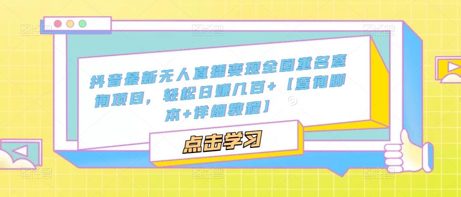 抖音最新无人直播变现全国重名查询项目，轻松日赚几百+【查询脚本+详细教程】 - 网赚资源网-网赚资源网