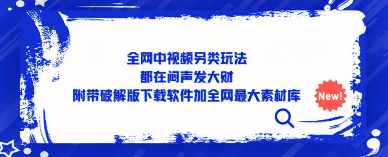 全网中视频另类玩法，都在闷声发大财，附带破解版下载软件加全网最大素材库 - 网赚资源网-网赚资源网