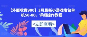 【外面收费980】3月最新小游戏撸包单机50-80，详细操作教程-网赚资源网