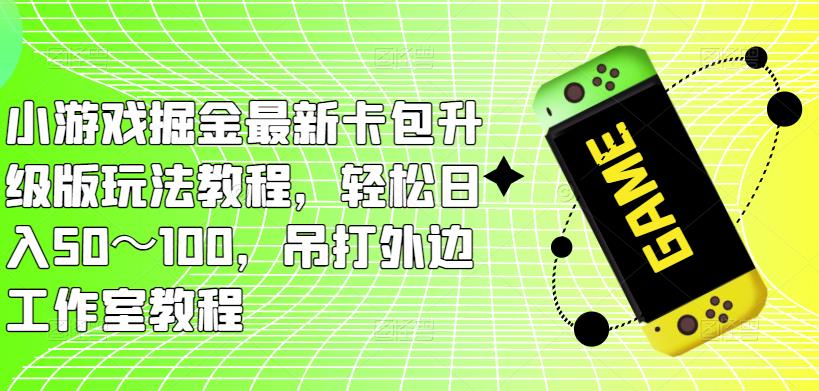 小游戏掘金最新卡包升级版玩法教程，轻松日入50～100，吊打外边工作室教程 - 网赚资源网-网赚资源网
