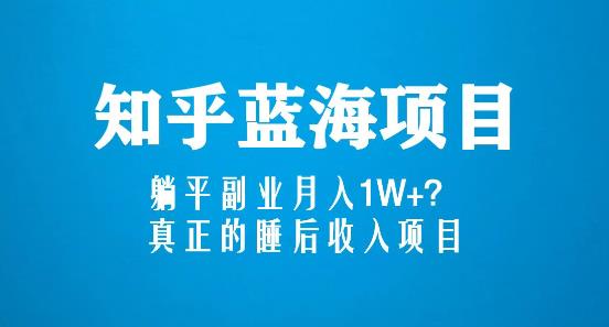 知乎蓝海玩法，躺平副业月入1W+，真正的睡后收入项目（6节视频课） - 网赚资源网-网赚资源网