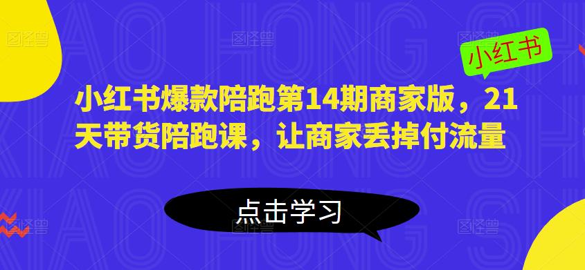 小红书爆款陪跑第14期商家版，21天带货陪跑课，让商家丢掉付流量 - 网赚资源网-网赚资源网