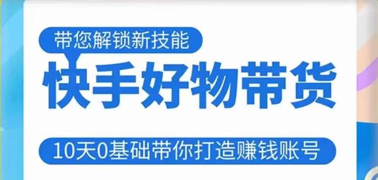 快手好物带货课程，10天0基础带你打造赚钱的快手账号，不需要粉丝，不直播，不投资，不囤货，不售后 - 网赚资源网-网赚资源网