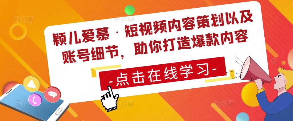颖儿爱慕·短视频内容策划以及账号细节，助你打造爆款内容 - 网赚资源网-网赚资源网