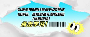 外面卖199的抖音最火QQ号估值项目,直播必备礼物收割机【详细玩法】-网赚资源网