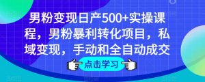 男粉变现日产500+实操课程，男粉暴利转化项目，私域变现，手动和全自动成交-网赚资源网