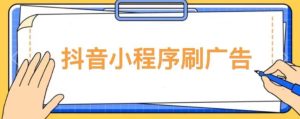 【低保项目】抖音小程序刷广告变现玩法，需要自己动手去刷，多劳多得【详细教程】-网赚资源网