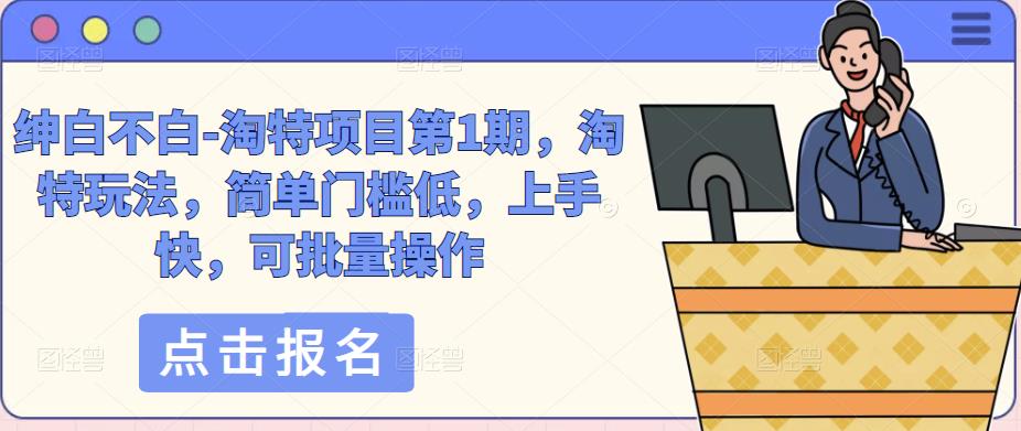 绅白不白-淘特项目第1期，淘特玩法，简单门槛低，上手快，可批量操作 - 网赚资源网-网赚资源网