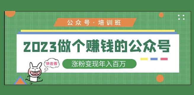 2023公众号培训班，2023做个赚钱的公众号，涨粉变现年入百万！ - 网赚资源网-网赚资源网