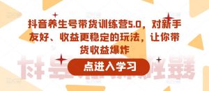 抖音养生号带货训练营5.0，对新手友好、收益更稳定的玩法，让你带货收益爆炸-网赚资源网