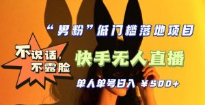 【全新升级】零基础单人单号单晚500+，不说话，不露脸，4月最新超皮实快手无人直播-网赚资源网