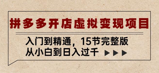 拼多多开店虚拟变现项目：入门到精通，从小白到日入过千（15节完整版） - 网赚资源网-网赚资源网