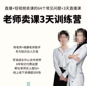 川流-老师卖课3天训练营,包含老师做直播+短视频常见的64个问题,教你玩转抖音电商系统-网赚资源网