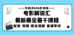 外面卖699的电影解说汇最新最全最干课程:电影配音剪辑搬运视频直播带货-网赚资源网