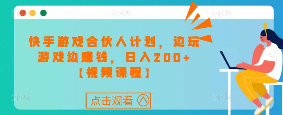 快手游戏合伙人计划项目，边玩游戏边赚钱，日入200+【视频课程】 - 网赚资源网-网赚资源网