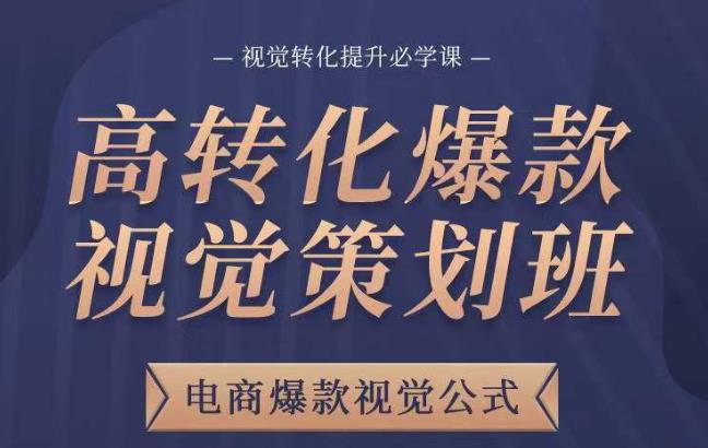 高转化爆款视觉策划班，电商爆款视觉公式，视觉转化提升必学课 - 网赚资源网-网赚资源网