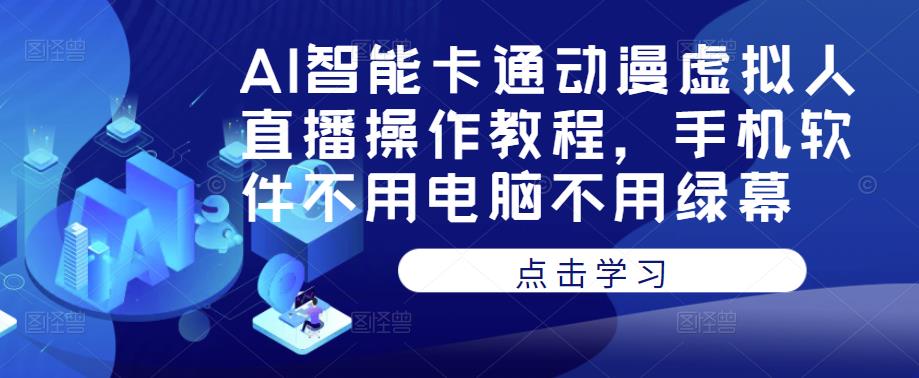 AI智能卡通动漫虚拟人直播操作教程，手机软件不用电脑不用绿幕 - 网赚资源网-网赚资源网