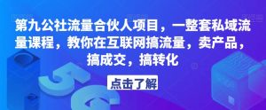 第九公社流量合伙人项目,一整套私域流量课程,教你在互联网搞流量,卖产品,搞成交,搞转化-网赚资源网