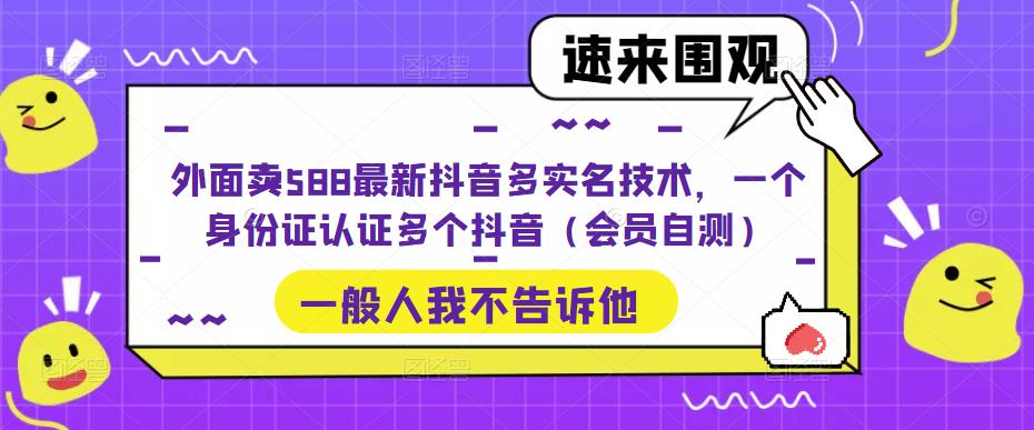 外面卖588最新抖音多实名技术，一个身份证认证多个抖音（会员自测） - 网赚资源网-网赚资源网