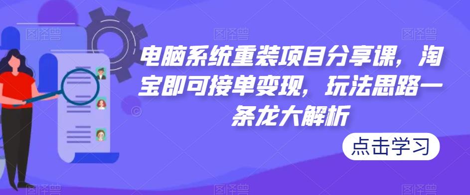 电脑系统重装项目分享课，淘宝即可接单变现，玩法思路一条龙大解析 - 网赚资源网-网赚资源网
