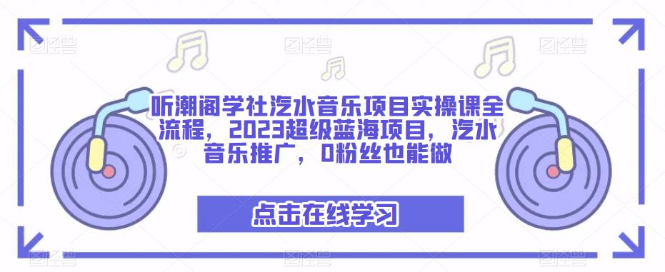 听潮阁学社汽水音乐项目实操课全流程，2023超级蓝海项目，汽水音乐推广，0粉丝也能做 - 网赚资源网-网赚资源网