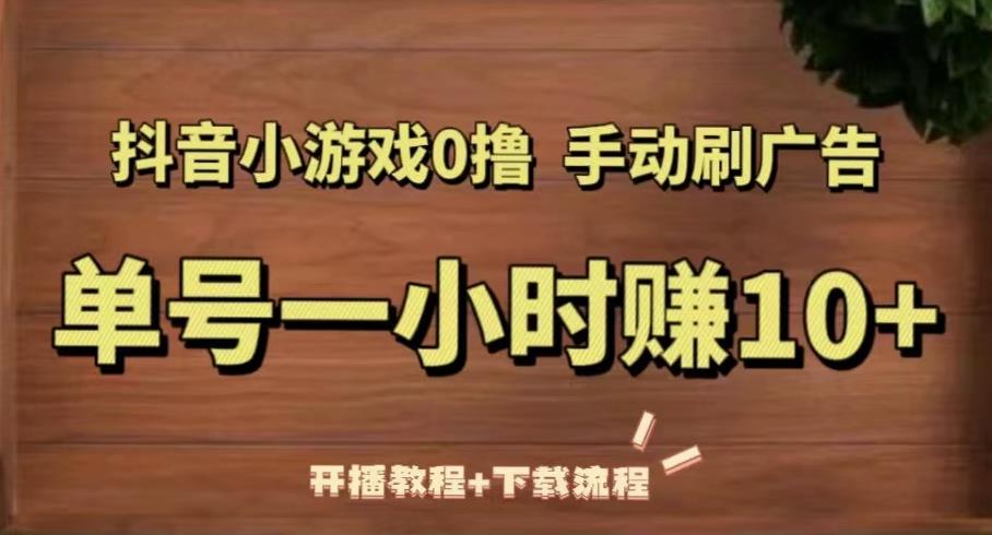 抖音小游戏0撸手动刷广告，单号一小时赚10+（开播教程+下载流程） - 网赚资源网-网赚资源网