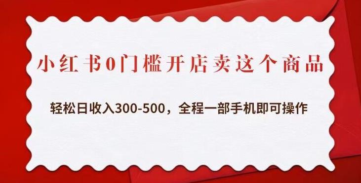 小红书0门槛开店卖这个商品，轻松日收入300-500，全程一部手机即可操作-网赚资源网