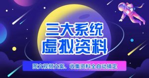 三大系统帮你运营虚拟资料项目,图文视频资料全自动搞定,不用动手日赚800+-网赚资源网