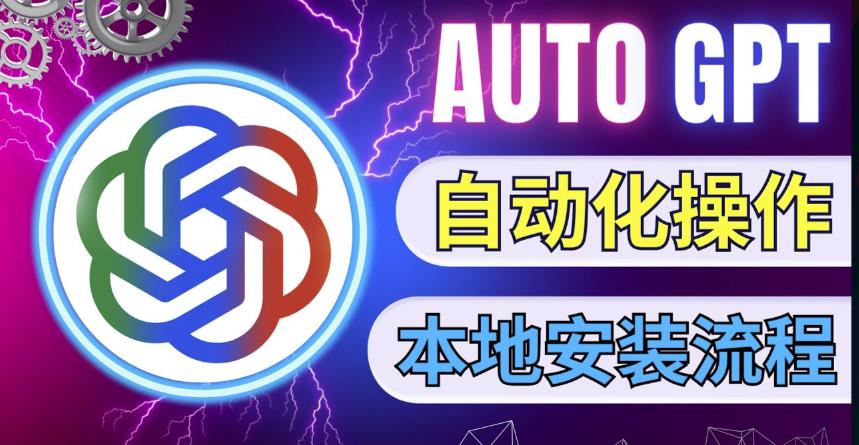 最新ChatGpt风向标，不同于普通gpt的史诗级技术升级，AutoGPT本地安装教程，让AI指导AI自动化完成任务 - 网赚资源网-网赚资源网
