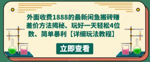 外面收费1888的最新闲鱼搬砖赚差价方法揭秘、玩好一天轻松4位数、简单暴利【详细玩法教程】-网赚资源网