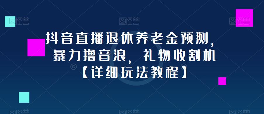 抖音直播退休养老金预测，暴力撸音浪，礼物收割机【详细玩法教程】 - 网赚资源网-网赚资源网