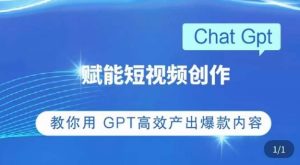 ChatGPT赋能短视频创作课,掌握ChatGPT操作方法,教你用GPT高效产出爆款内容-网赚资源网