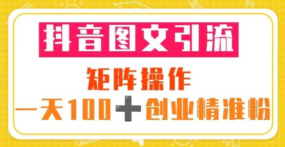 抖音图文引流矩阵操作一天100+创业精准粉（5节视频课+素材模板） - 网赚资源网-网赚资源网