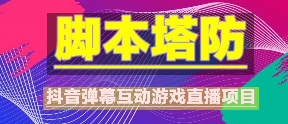 外面收费1980的抖音脚本塔防直播项目，可虚拟人直播，抖音报白，实时互动直播【软件+教程】 - 网赚资源网-网赚资源网