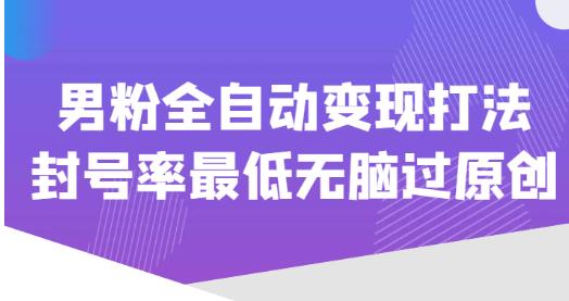 价值1980的男粉全自动变现打法，封号率最低无脑过原创 - 网赚资源网-网赚资源网