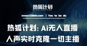 热狐计划：Ai无人直播实时克隆一切主播·无人直播新时代（包含所有使用到的软件）-网赚资源网