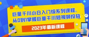 2023最新巨量千川小白入门级系列课程,从0到1掌握巨量千川短视频投放-网赚资源网