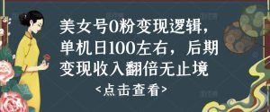 美女号0粉变现逻辑，单机日100左右，后期变现收入翻倍无止境-网赚资源网