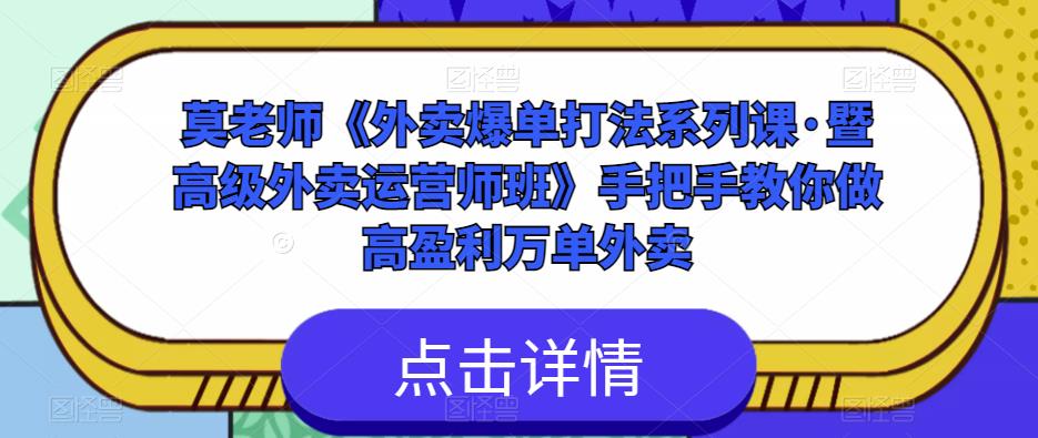 莫老师《外卖爆单打法系列课·暨高级外卖运营师班》手把手教你做高盈利万单外卖 - 网赚资源网-网赚资源网