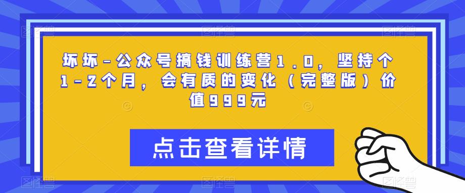 坏坏-公众号搞钱训练营1.0，坚持个1-2个月，会有质的变化（完整版）价值999元 - 网赚资源网-网赚资源网