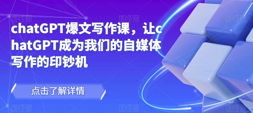 chatGPT爆文写作课，让chatGPT成为我们的自媒体写作的印钞机 - 网赚资源网-网赚资源网