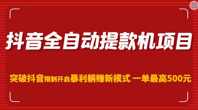 抖音全自动提款机项目，突破抖音限制开启暴利躺赚新模式一单最高500元（第二期） - 网赚资源网-网赚资源网