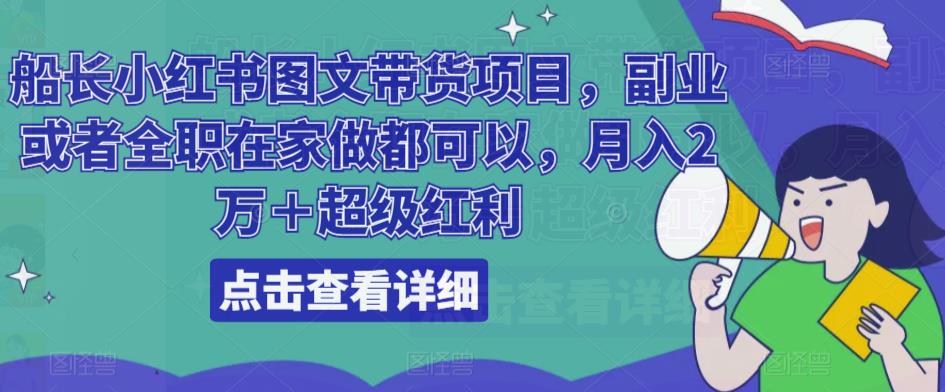 船长小红书图文带货项目，副业或者全职在家做都可以，月入2万＋超级红利 - 网赚资源网-网赚资源网