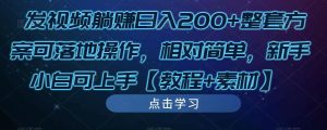 发视频躺赚日入200+整套方案可落地操作,相对简单,新手小白可上手【教程+素材】-网赚资源网