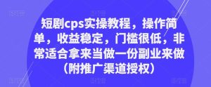 短剧cps实操教程,操作简单,收益稳定,门槛很低,非常适合拿来当做一份副业来做(附推广渠道授权)-网赚资源网