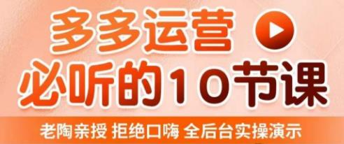 老陶电商·拼多多运营必听10节课，拒绝口嗨，全后台实操演示，花的少，赚得多，爆款更简单 - 网赚资源网-网赚资源网