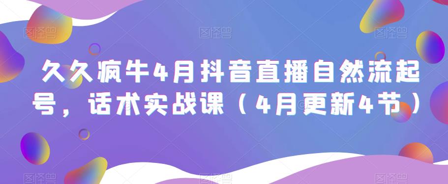 久久疯牛4月抖音直播纯自然流起号，话术实战课（4月更新4节） - 网赚资源网-网赚资源网