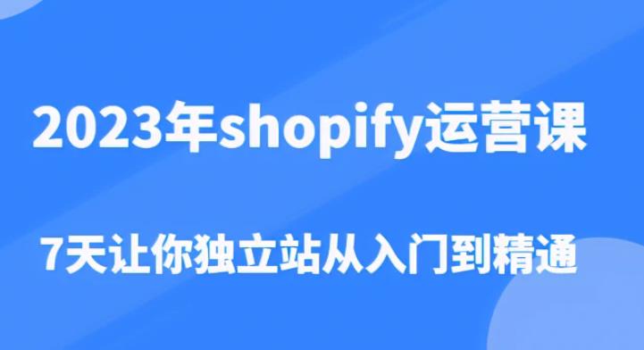 2023年shopify运营课，7天让你独立站从入门到精通（价值1980元） - 网赚资源网-网赚资源网